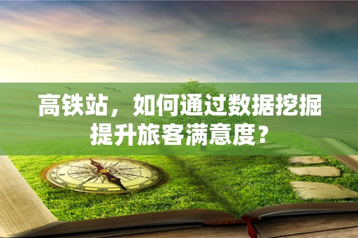 高铁站，如何通过数据挖掘提升旅客满意度？