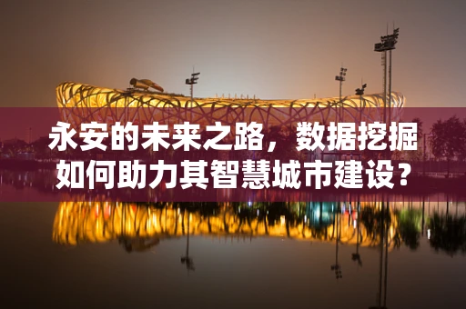 永安的未来之路，数据挖掘如何助力其智慧城市建设？