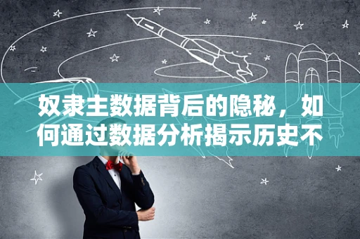 奴隶主数据背后的隐秘，如何通过数据分析揭示历史不公？