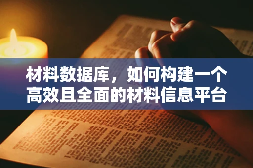 材料数据库，如何构建一个高效且全面的材料信息平台？