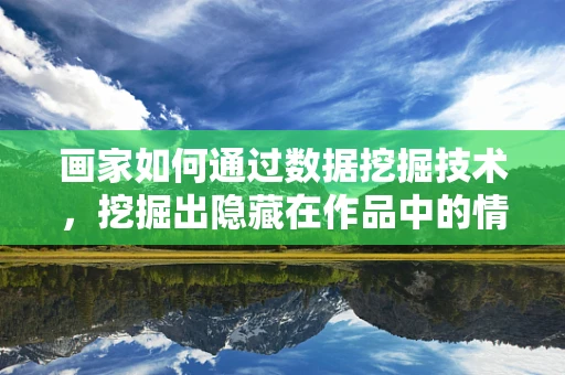 画家如何通过数据挖掘技术，挖掘出隐藏在作品中的情感与风格？
