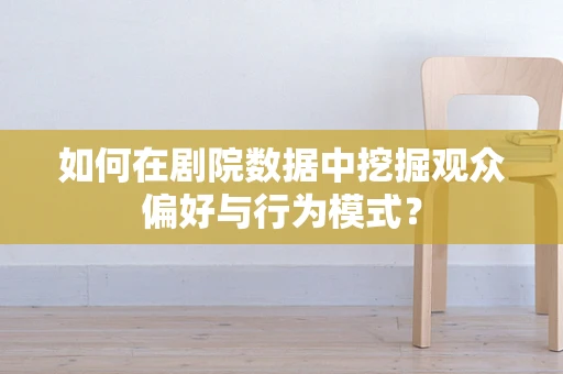 如何在剧院数据中挖掘观众偏好与行为模式？
