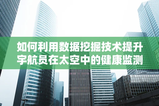 如何利用数据挖掘技术提升宇航员在太空中的健康监测与风险预警？