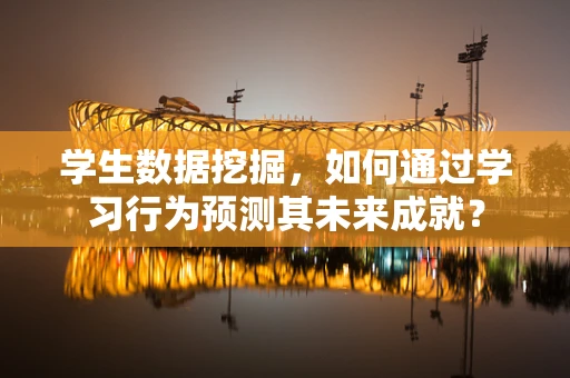 学生数据挖掘，如何通过学习行为预测其未来成就？