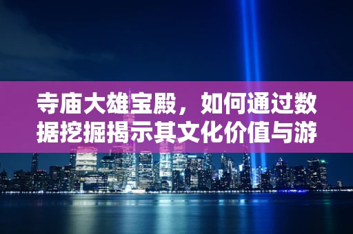 寺庙大雄宝殿，如何通过数据挖掘揭示其文化价值与游客行为？