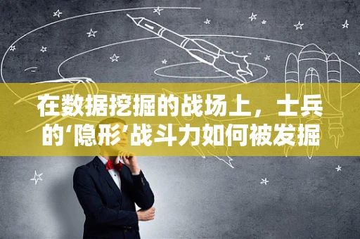 在数据挖掘的战场上，士兵的‘隐形’战斗力如何被发掘？