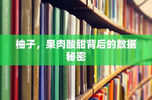 柚子，果肉酸甜背后的数据秘密