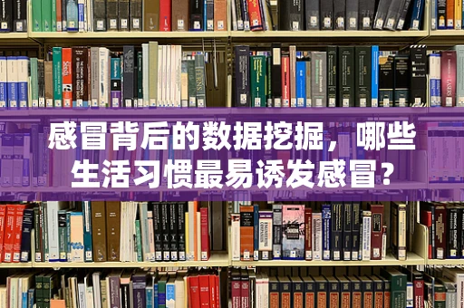 感冒背后的数据挖掘，哪些生活习惯最易诱发感冒？