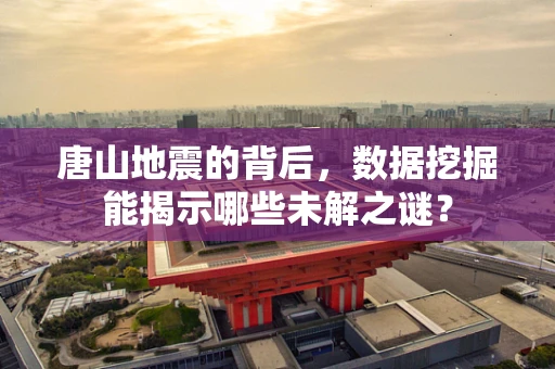 唐山地震的背后，数据挖掘能揭示哪些未解之谜？