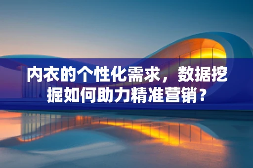 内衣的个性化需求，数据挖掘如何助力精准营销？