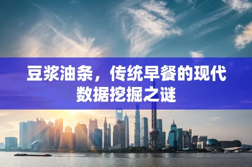 豆浆油条，传统早餐的现代数据挖掘之谜