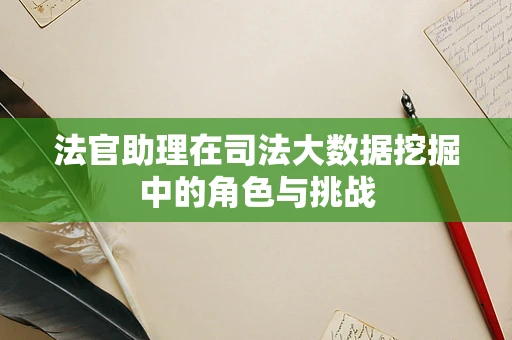 法官助理在司法大数据挖掘中的角色与挑战