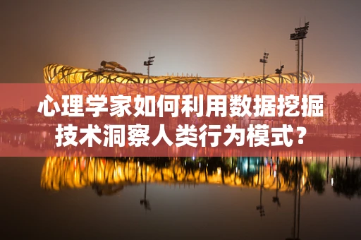 心理学家如何利用数据挖掘技术洞察人类行为模式？