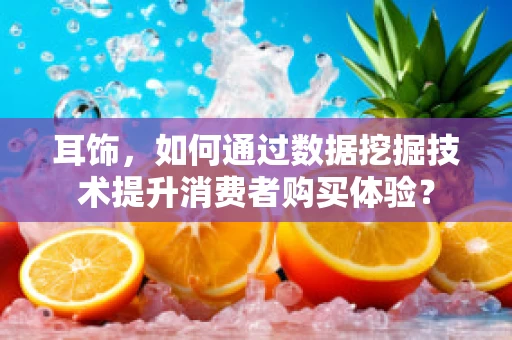 耳饰，如何通过数据挖掘技术提升消费者购买体验？