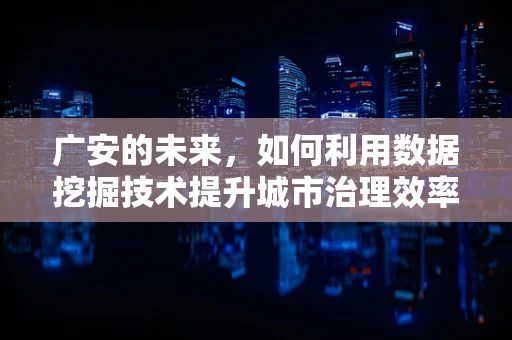 广安的未来，如何利用数据挖掘技术提升城市治理效率？