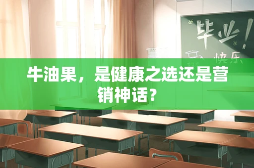 牛油果，是健康之选还是营销神话？