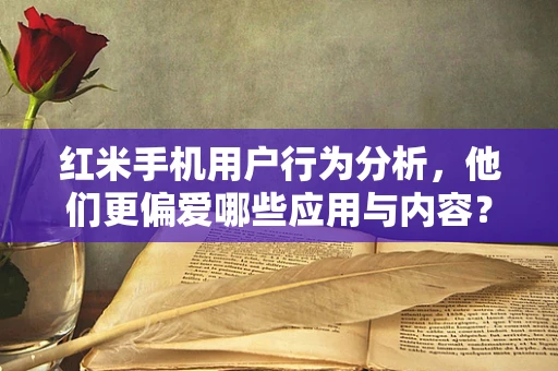 红米手机用户行为分析，他们更偏爱哪些应用与内容？