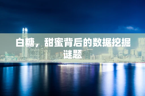 白糖，甜蜜背后的数据挖掘谜题