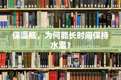 保温瓶，为何能长时间保持水温？