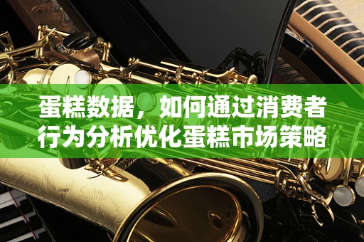 蛋糕数据，如何通过消费者行为分析优化蛋糕市场策略？