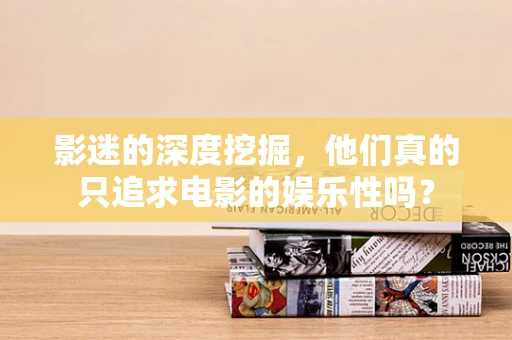 影迷的深度挖掘，他们真的只追求电影的娱乐性吗？