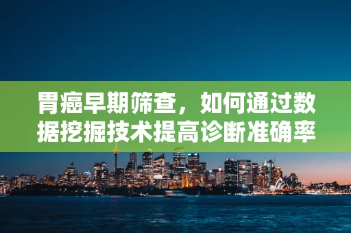 胃癌早期筛查，如何通过数据挖掘技术提高诊断准确率？