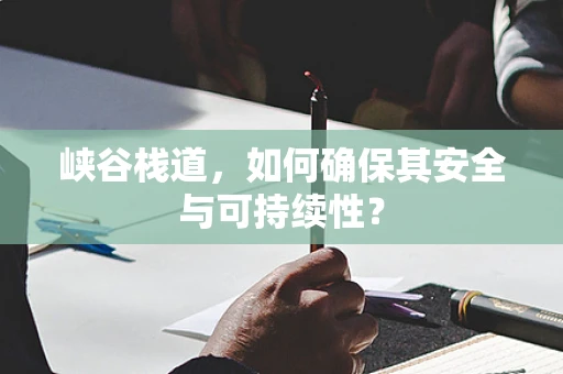 峡谷栈道，如何确保其安全与可持续性？