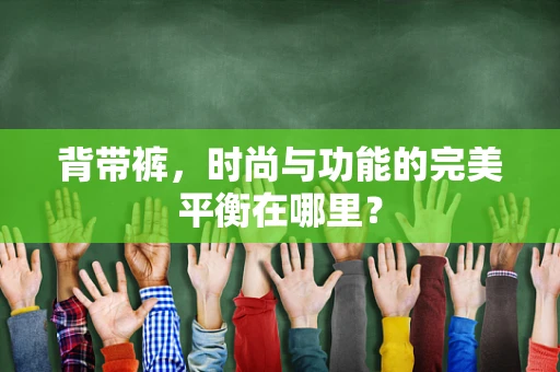 背带裤，时尚与功能的完美平衡在哪里？