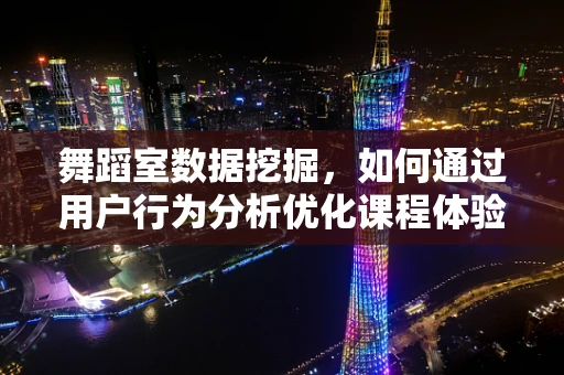 舞蹈室数据挖掘，如何通过用户行为分析优化课程体验？