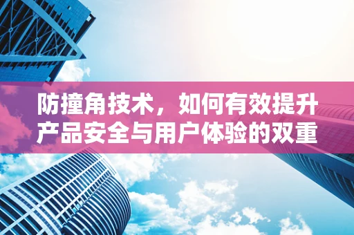 防撞角技术，如何有效提升产品安全与用户体验的双重保障？