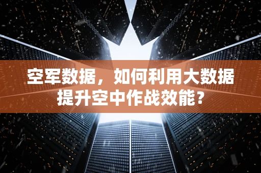 空军数据，如何利用大数据提升空中作战效能？