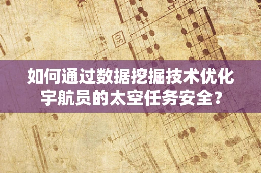 如何通过数据挖掘技术优化宇航员的太空任务安全？
