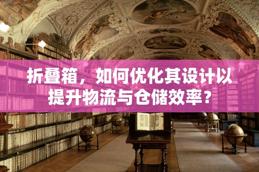 折叠箱，如何优化其设计以提升物流与仓储效率？