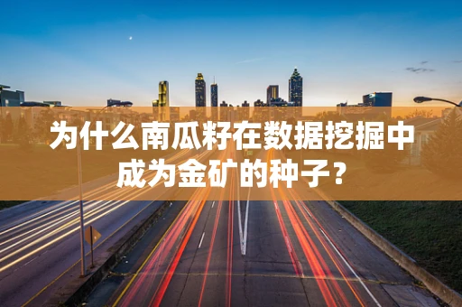 为什么南瓜籽在数据挖掘中成为金矿的种子？