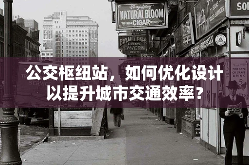 公交枢纽站，如何优化设计以提升城市交通效率？