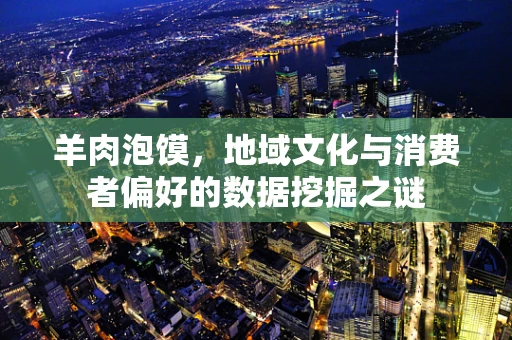 羊肉泡馍，地域文化与消费者偏好的数据挖掘之谜