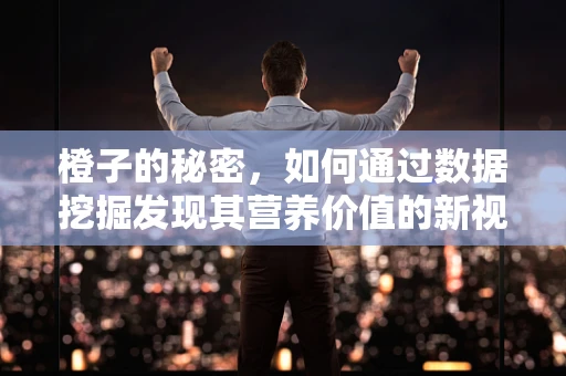 橙子的秘密，如何通过数据挖掘发现其营养价值的新视角？