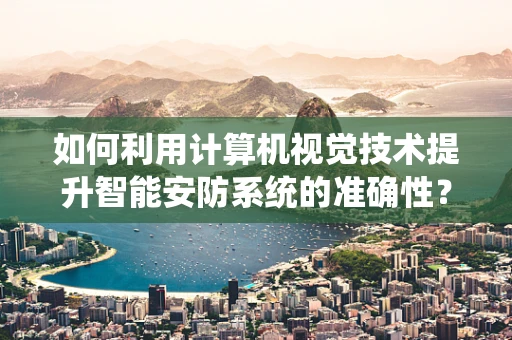 如何利用计算机视觉技术提升智能安防系统的准确性？