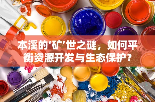 本溪的‘矿’世之谜，如何平衡资源开发与生态保护？