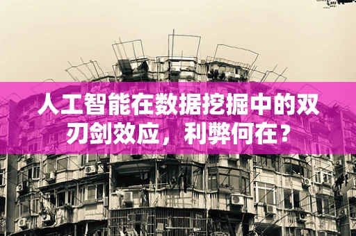 人工智能在数据挖掘中的双刃剑效应，利弊何在？