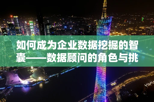 如何成为企业数据挖掘的智囊——数据顾问的角色与挑战