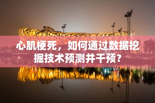 心肌梗死，如何通过数据挖掘技术预测并干预？