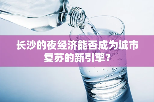 长沙的夜经济能否成为城市复苏的新引擎？