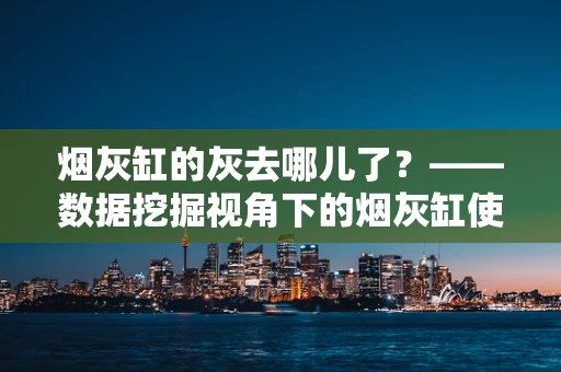 烟灰缸的灰去哪儿了？——数据挖掘视角下的烟灰缸使用习惯分析