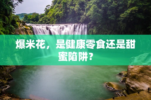 爆米花，是健康零食还是甜蜜陷阱？