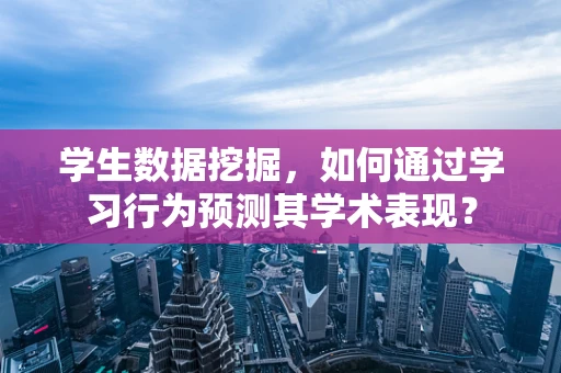 学生数据挖掘，如何通过学习行为预测其学术表现？