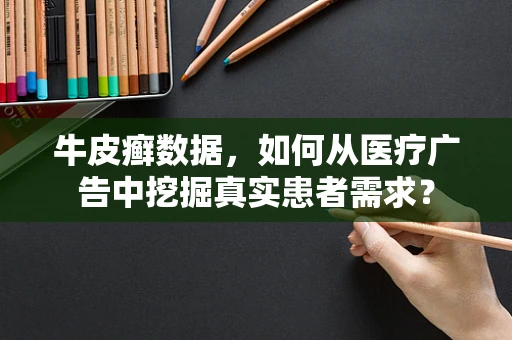 牛皮癣数据，如何从医疗广告中挖掘真实患者需求？