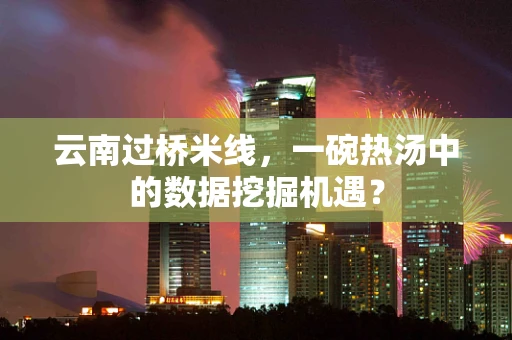 云南过桥米线，一碗热汤中的数据挖掘机遇？