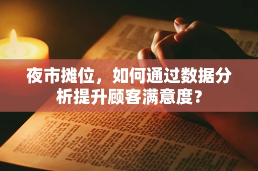 夜市摊位，如何通过数据分析提升顾客满意度？