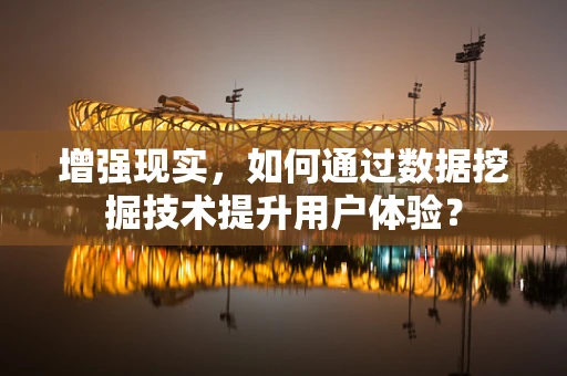增强现实，如何通过数据挖掘技术提升用户体验？